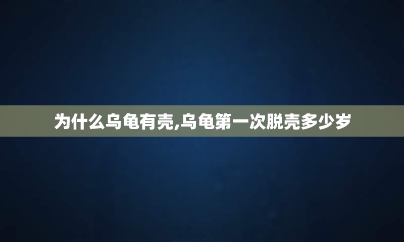 为什么乌龟有壳,乌龟第一次脱壳多少岁