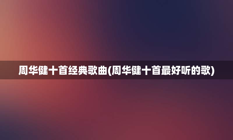 周华健十首经典歌曲(周华健十首最好听的歌)