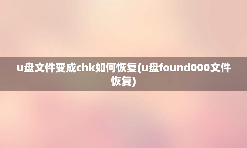 u盘文件变成chk如何恢复(u盘found000文件恢复)