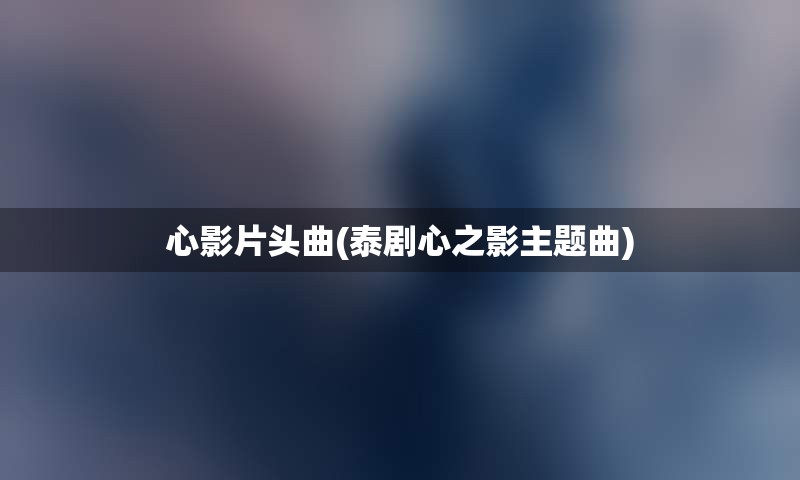 心影片头曲(泰剧心之影主题曲)