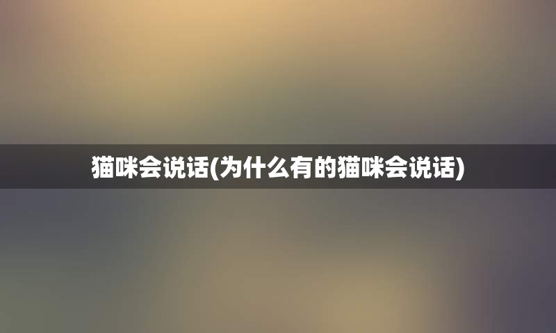 猫咪会说话(为什么有的猫咪会说话)