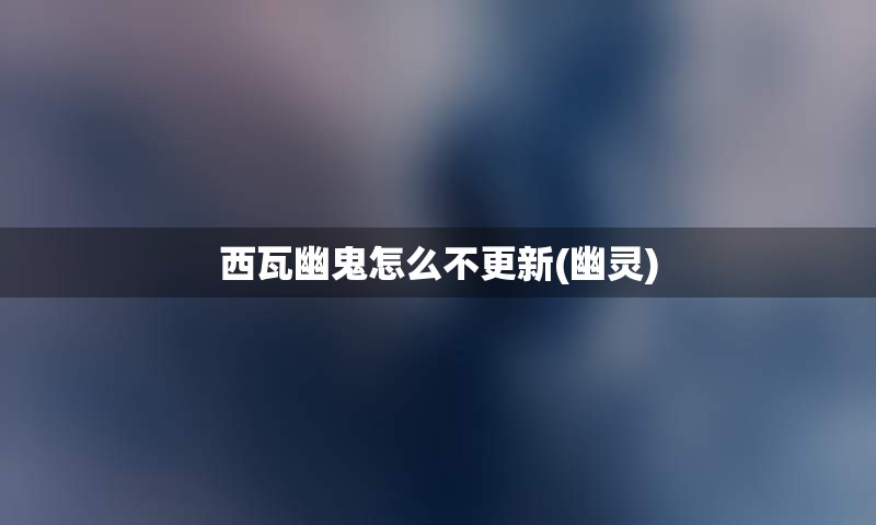 西瓦幽鬼怎么不更新(幽灵)