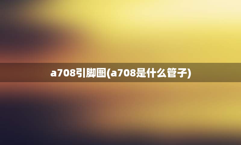 a708引脚图(a708是什么管子)