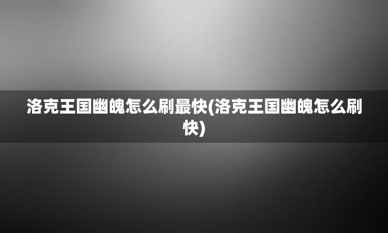 洛克王国幽魄怎么刷最快(洛克王国幽魄怎么刷快)