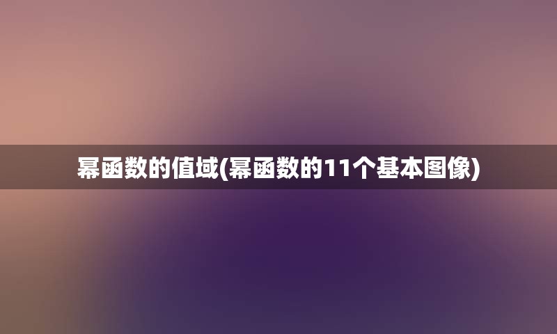 幂函数的值域(幂函数的11个基本图像)