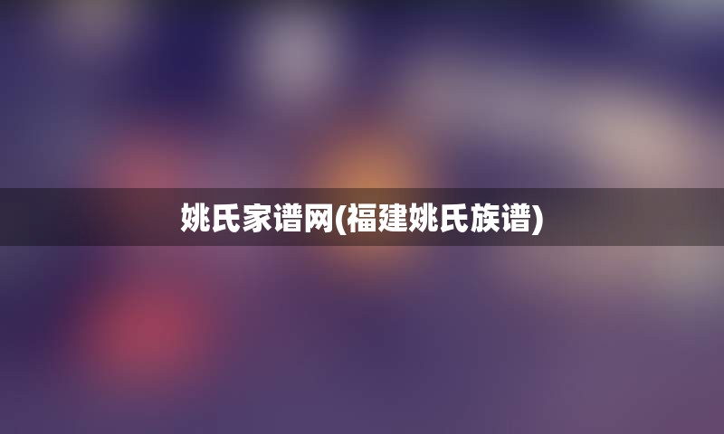 姚氏家谱网(福建姚氏族谱)