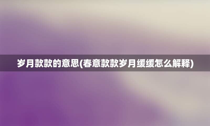 岁月款款的意思(春意款款岁月缓缓怎么解释)
