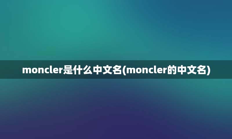 moncler是什么中文名(moncler的中文名)