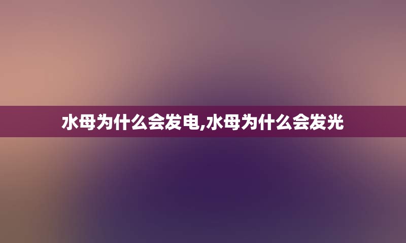 水母为什么会发电,水母为什么会发光