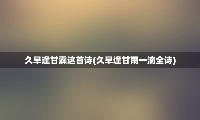 久旱逢甘霖这首诗(久旱逢甘雨一滴全诗)
