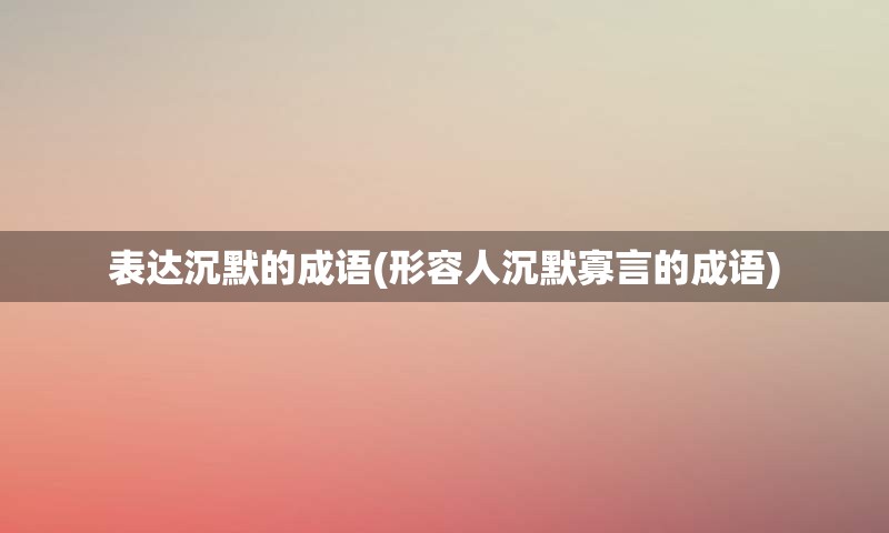 表达沉默的成语(形容人沉默寡言的成语)
