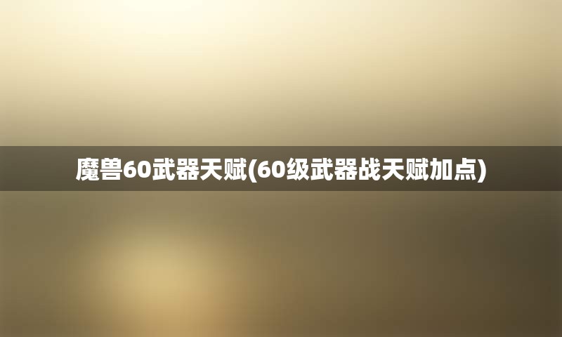 魔兽60武器天赋(60级武器战天赋加点)