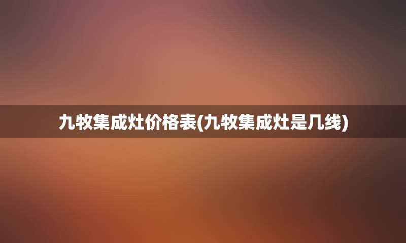 九牧集成灶价格表(九牧集成灶是几线)