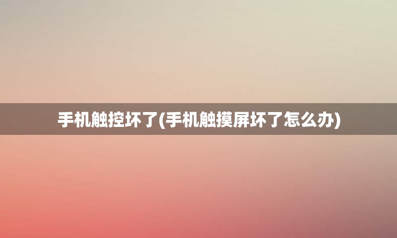 手机触控坏了(手机触摸屏坏了怎么办)