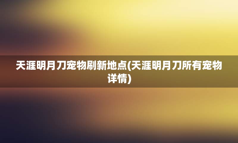 天涯明月刀宠物刷新地点(天涯明月刀所有宠物详情)