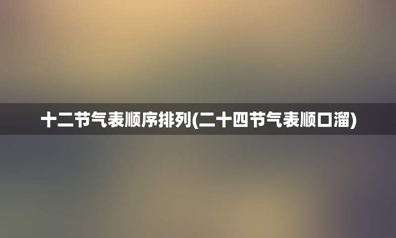 十二节气表顺序排列(二十四节气表顺口溜)