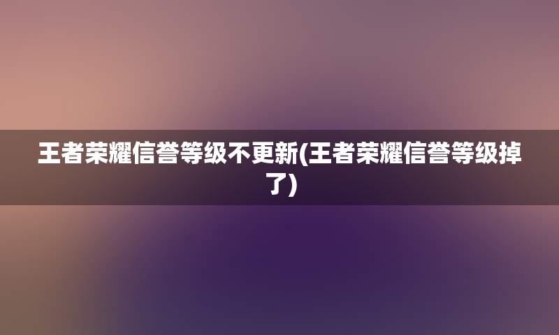王者荣耀信誉等级不更新(王者荣耀信誉等级掉了)