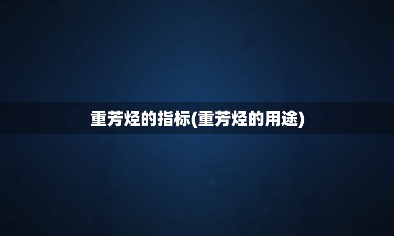 重芳烃的指标(重芳烃的用途)