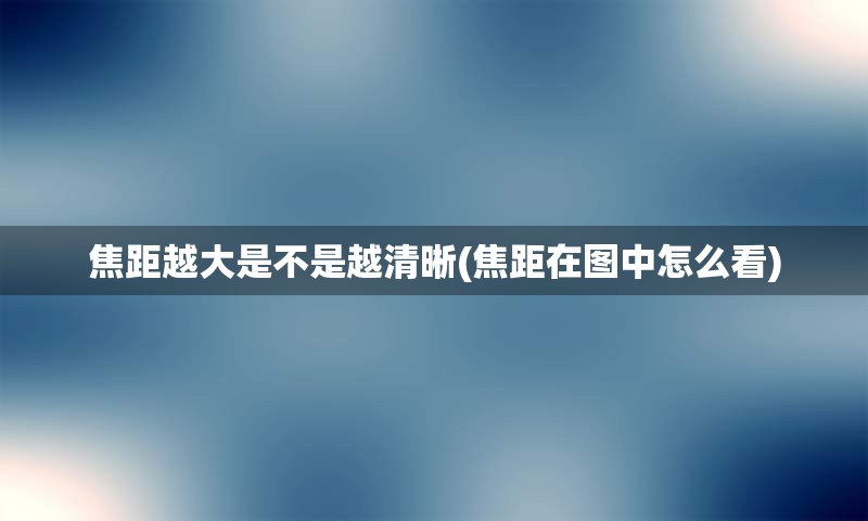 焦距越大是不是越清晰(焦距在图中怎么看)
