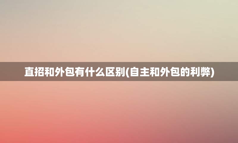 直招和外包有什么区别(自主和外包的利弊)