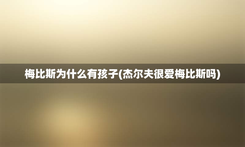 梅比斯为什么有孩子(杰尔夫很爱梅比斯吗)