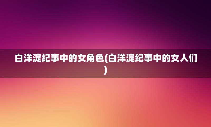 白洋淀纪事中的女角色(白洋淀纪事中的女人们)