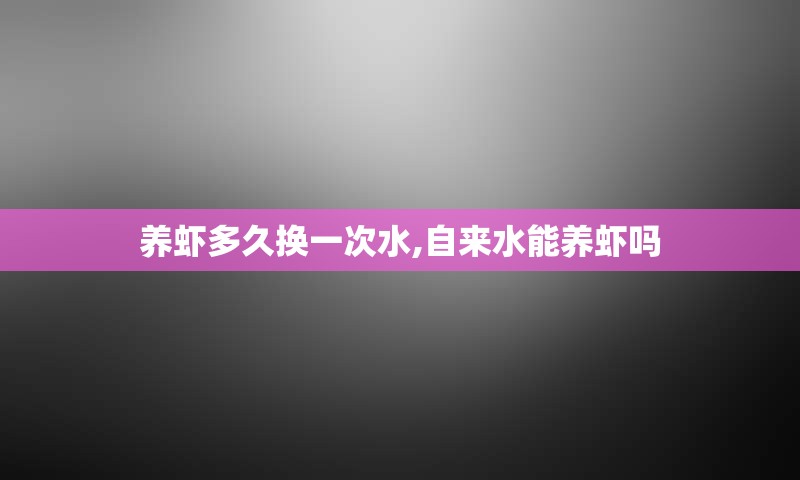 养虾多久换一次水,自来水能养虾吗