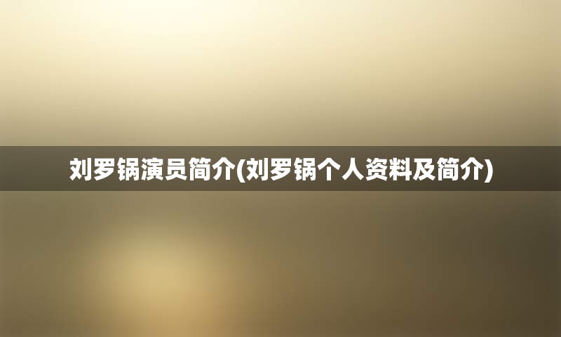 刘罗锅演员简介(刘罗锅个人资料及简介)