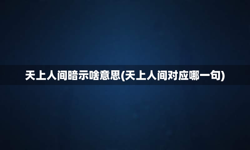 天上人间暗示啥意思(天上人间对应哪一句)