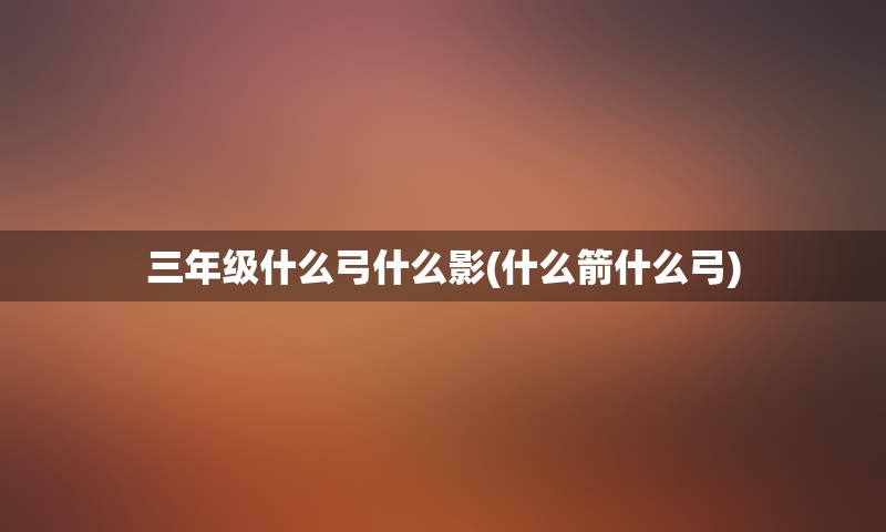 三年级什么弓什么影(什么箭什么弓)