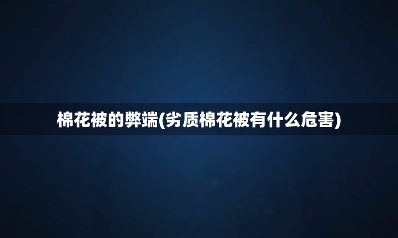 棉花被的弊端(劣质棉花被有什么危害)
