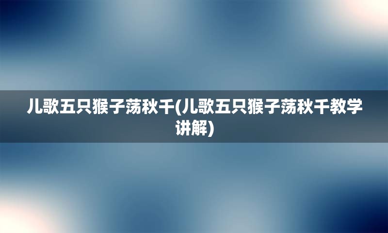 儿歌五只猴子荡秋千(儿歌五只猴子荡秋千教学讲解)