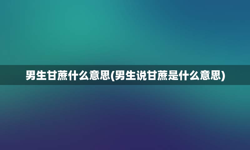 男生甘蔗什么意思(男生说甘蔗是什么意思)