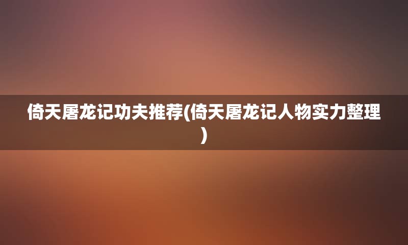 倚天屠龙记功夫推荐(倚天屠龙记人物实力整理)