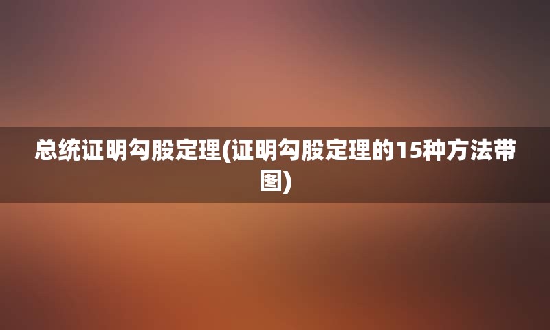 总统证明勾股定理(证明勾股定理的15种方法带图)