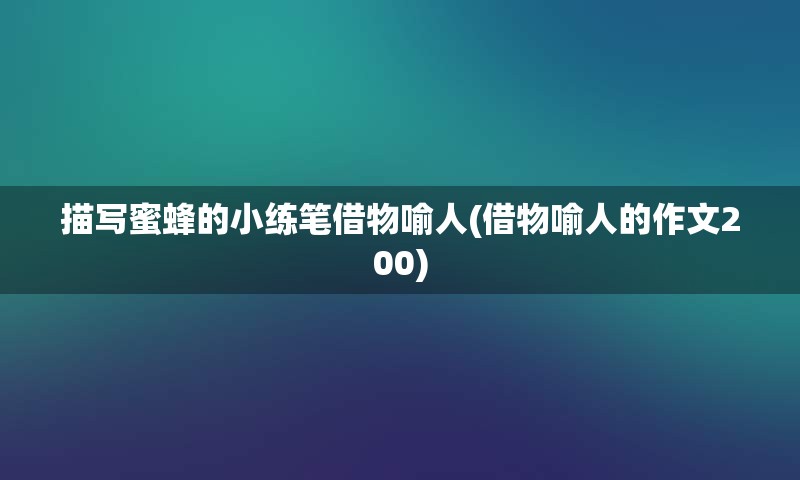 描写蜜蜂的小练笔借物喻人(借物喻人的作文200)
