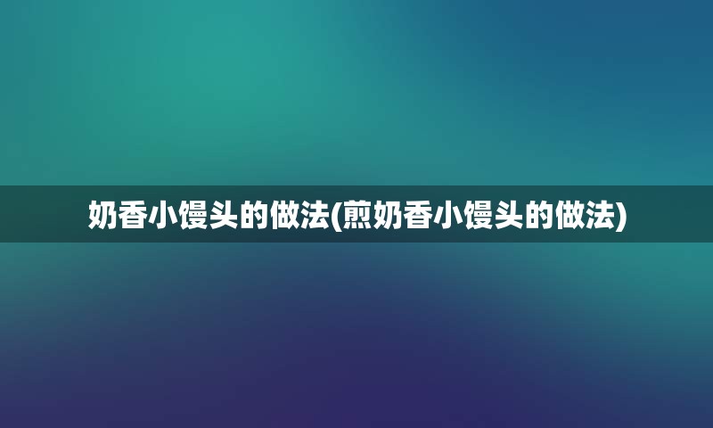 奶香小馒头的做法(煎奶香小馒头的做法)