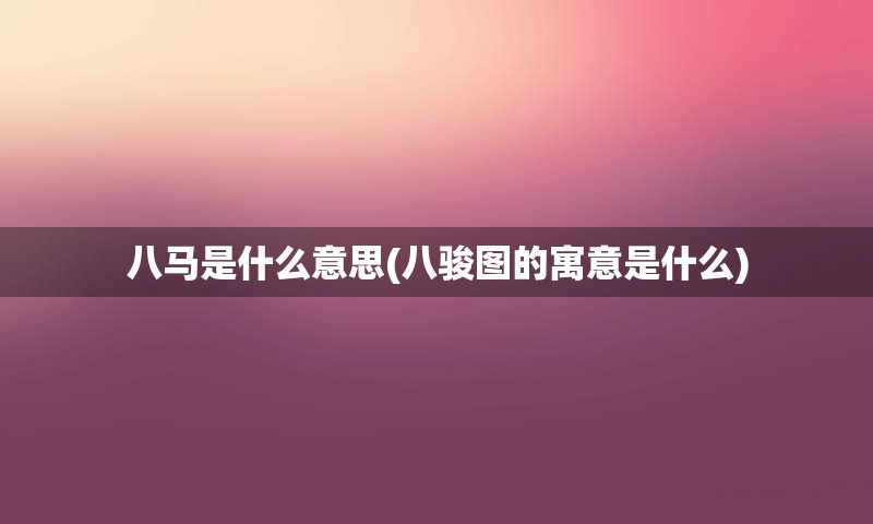 八马是什么意思(八骏图的寓意是什么)
