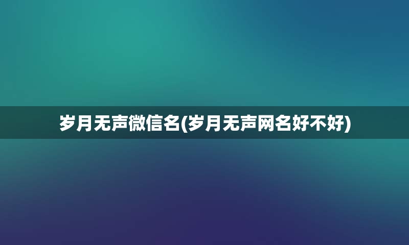 岁月无声微信名(岁月无声网名好不好)