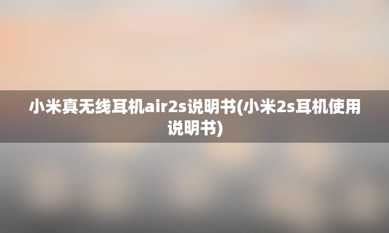 小米真无线耳机air2s说明书(小米2s耳机使用说明书)