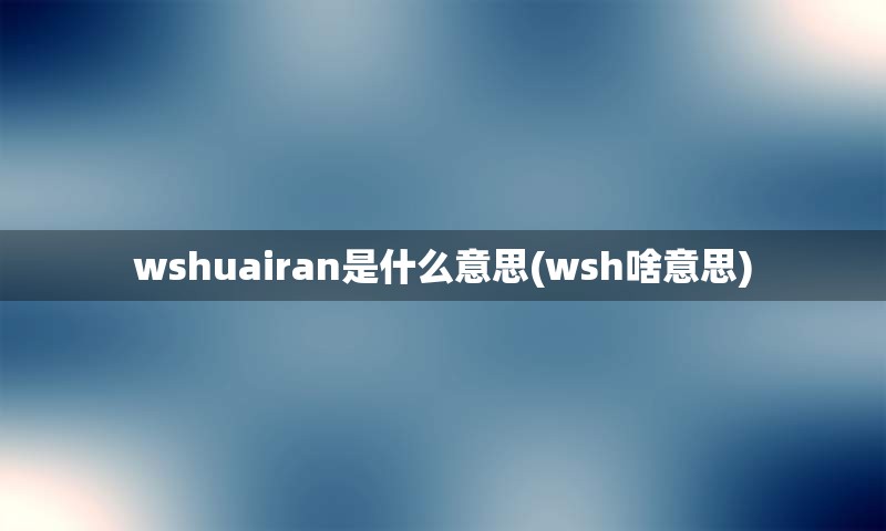wshuairan是什么意思(wsh啥意思)