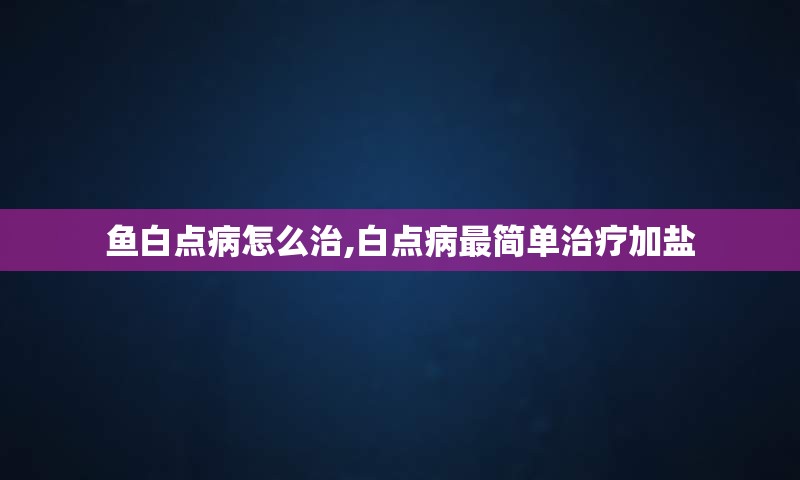 鱼白点病怎么治,白点病最简单治疗加盐