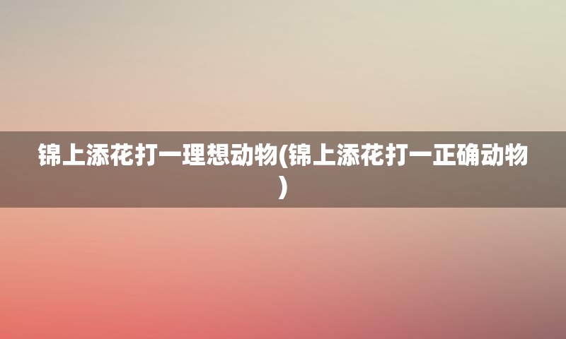 锦上添花打一理想动物(锦上添花打一正确动物)