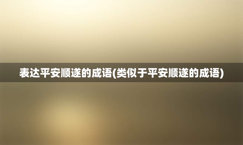 表达平安顺遂的成语(类似于平安顺遂的成语)