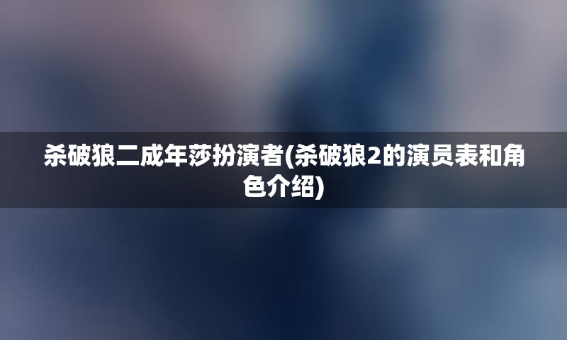 杀破狼二成年莎扮演者(杀破狼2的演员表和角色介绍)