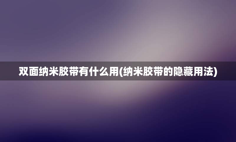 双面纳米胶带有什么用(纳米胶带的隐藏用法)