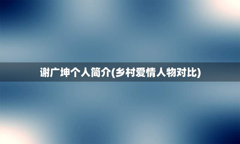 谢广坤个人简介(乡村爱情人物对比)