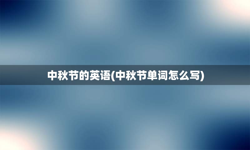 中秋节的英语(中秋节单词怎么写)