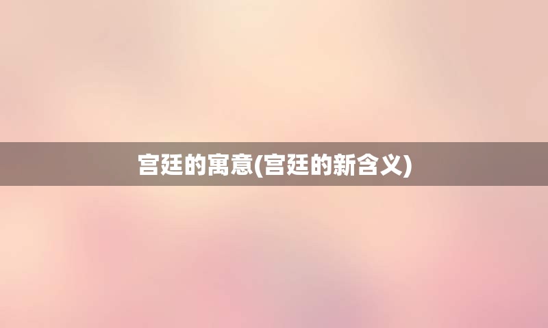 宫廷的寓意(宫廷的新含义)