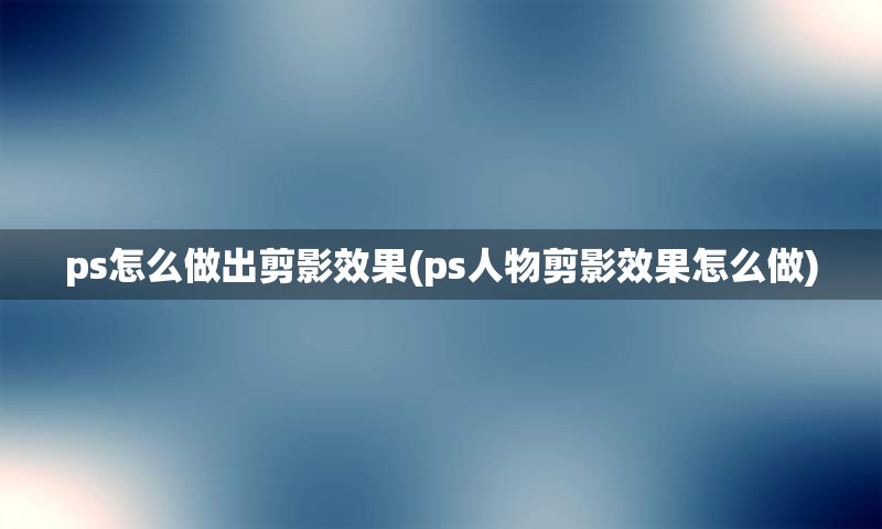 ps怎么做出剪影效果(ps人物剪影效果怎么做)